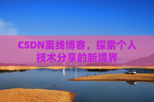 CSDN离线博客,探索个人技术分享的新境界