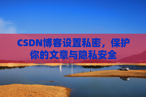 CSDN博客设置私密，保护你的文章与隐私安全